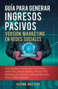 Guía Para Generar Ingresos Pasivos Versión Marketing en Redes Sociales: Cree Ingresos Pasivos con el Comercio Electrónico Usando Shopify, Amazon Fba,. Arbitraje Minorista, Ebay y Redes Sociales (in Spanish)