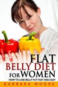 Flat Belly Diet For Women: How to Lose Belly Fat Fast and Easy (en Inglés)