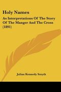 holy names: as interpretations of the story of the manger and the cross (1891) (en Inglés)