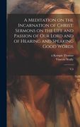 A Meditation on the Incarnation of Christ: Sermons on the Life and Passion of our Lord and of Hearing and Speaking Good Words: V.4 (en Inglés)