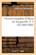 Oeuvres Complètes d'Alexis de Tocqueville. T. 1 (Éd.1864-1866) (en Francés)