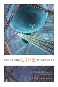 Rendering Life Molecular: Models, Modelers, and Excitable Matter (Experimental Futures) (en Inglés)