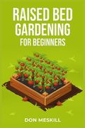 Raised Bed Gardening for Beginners: A Step-by-Step Guide to Growing Your Own Vegetables, Herbs, and Flowers (2023 Crash Course for Beginners) (en Inglés)