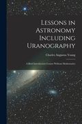 Lessons in Astronomy Including Uranography: A Brief Introductory Course Without Mathematics (en Inglés)