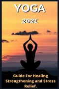 Yoga: 2021 Guide For Healing Strengthening and Stress Relief . (en Inglés)
