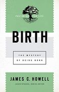 Birth: The Mystery of Being Born (Pastoring for Life: Theological Wisdom for Ministering Well) (en Inglés)