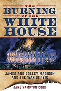 The Burning of the White House: James and Dolley Madison and the War of 1812