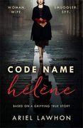 Code Name Hélène: Inspired by the Gripping True Story of World war 2 spy Nancy Wake