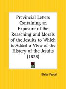 provincial letters containing an exposure of the reasoning and morals of the jesuits to which is added a view of the history of the jesuits