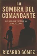 La Sombra del Comandante: De Revolucionario a Dictador (in Spanish)