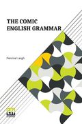 The Comic English Grammar: A New And Facetious Introduction To The English Tongue. (en Inglés)
