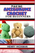 Making Amigurumi Crochet for Beginners: Practical Knowledge Guide On Skills, Techniques And Designs To Understand, Master & Explore The Japanese Art O (en Inglés)