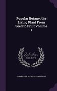 Popular Botany; the Living Plant From Seed to Fruit Volume 1 (en Inglés)