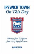 Ipswich Town on This Day: History, Facts and Figures from Every Day of the Year (en Inglés)