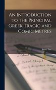 An Introduction to the Principal Greek Tragic and Comic Metres (en Inglés)