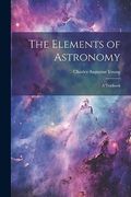 The Elements of Astronomy: A Textbook (en Inglés)
