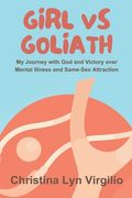 Girl vs Goliath: My Journey with God and Victory over Mental Illness and Same-Sex Attraction