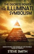 The Discrete Power of The Illuminati Symbolism: Demystifying The Power of The Invisible Hand in Symbols (en Inglés)