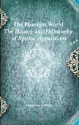 The Phantom World: The History and Philosophy of Spirits, Apparitions (en Inglés)