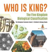Who Is King? The Five Kingdom Biological Classification The Biological Sciences Grade 5 Children's Biology Books (en Inglés)
