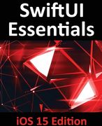 SwiftUI Essentials - iOS 15 Edition: Learn to Develop IOS Apps Using SwiftUI, Swift 5.5 and Xcode 13 (en Inglés)