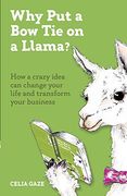 Why put a bow tie on a Llama? How a Crazy Idea can Change Your Life and Transform Your Business (en Inglés)