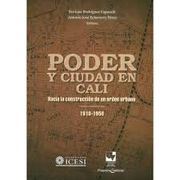 PODER Y CIUDAD EN CALI. HACIA LA CONSTRUCCION DE UN ORDEN URBANO 1910-1950
