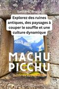 Machu Picchu Guide de Voyage 2024: Explorez des Ruines Antiques, des Paysages à Couper le Souffle et une Culture Dynamique (en Francés)
