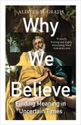 Why We Believe. Finding Meaning in Uncertain Times