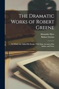 The Dramatic Works of Robert Greene: To Which are Added his Poems; With Some Account of the Author, and Notes (en Inglés)