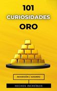 101 Curiosidades Oro: Libro de Inversión y Hechos Reales