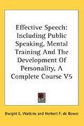 effective speech: including public speaking, mental training and the development of personality, a complete course v5 (en Inglés)