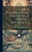 La Biblia Vulgata Latina, Traducida al Español y Anotada (in Spanish)