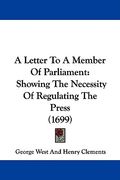 a letter to a member of parliament: showing the necessity of regulating the press (1699) (en Inglés)