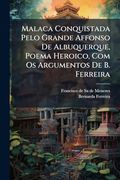 Malaca Conquistada Pelo Grande Affonso de Albuquerque, Poema Heroico, com os Argumentos de b. Ferreira