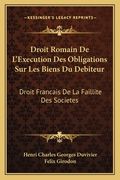 Droit Romain De L'Execution Des Obligations Sur Les Biens Du Debiteur: Droit Francais De La Faillite Des Societes: Des Depens En Matiere Civile (1887) (en Francés)