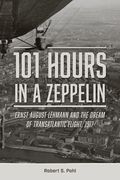 101 Hours in a Zeppelin: Ernst August Lehmann and the Dream of Transatlantic Flight, 1917 (en Inglés)