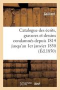Catalogue Des Écrits, Gravures Et Dessins Condamnés Depuis 1814 Jusqu'au 1er Janvier 1850:: Suivi de la Liste Des Individus Condamnés Pour Délits de P (en Francés)