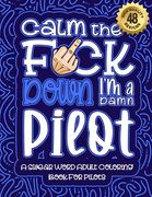 Calm The F*ck Down I'm a pilot: Swear Word Coloring Book For Adults: Humorous job Cusses, Snarky Comments, Motivating Quotes & Relatable pilot Reflect (en Inglés)