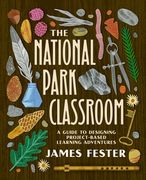 The National Park Classroom: A Guide to Designing Project-Based Learning Adventures (en Inglés)