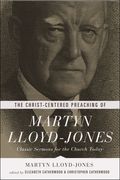 The Christ-Centered Preaching of Martyn Lloyd-Jones: Classic Sermons for the Church Today (en Inglés)