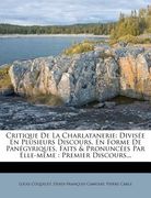 Critique De La Charlatanerie: Divisée En Plusieurs Discours, En Forme De Panégyriques, Faits & Pronuncées Par Elle-même: Premier Discours... (en Francés)
