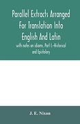Parallel Extracts Arranged for Translation Into English and Latin, With Notes on Idioms, Part I. -Historical and Epistolary 