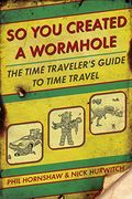 So you Created a Wormhole: The Time Traveler's Guide to Time Travel (en Inglés)