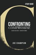 Confronting Compromise - Study Guide: Stand for Truth - No Matter What (en Inglés)