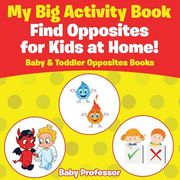 My Big Activity Book: Find Opposites for Kids at Home! - Baby & Toddler Opposites Books (en Inglés)