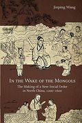 In the Wake of the Mongols: The Making of a new Social Order in North China, 1200–1600 (Harvard-Yenching Institute Monograph Series) 