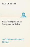 good things to eat as suggested by rufus a collection of practical recipes for preparing meats, game, fowl, fish, puddings, pastries, etc. (en Inglés)