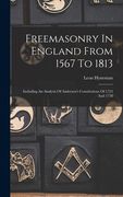 Freemasonry In England From 1567 To 1813: Including An Analysis Of Anderson's Constitutions Of 1723 And 1738 (en Inglés)