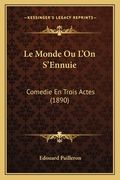 Le Monde Ou L'On S'Ennuie: Comedie En Trois Actes (1890) (en Francés)